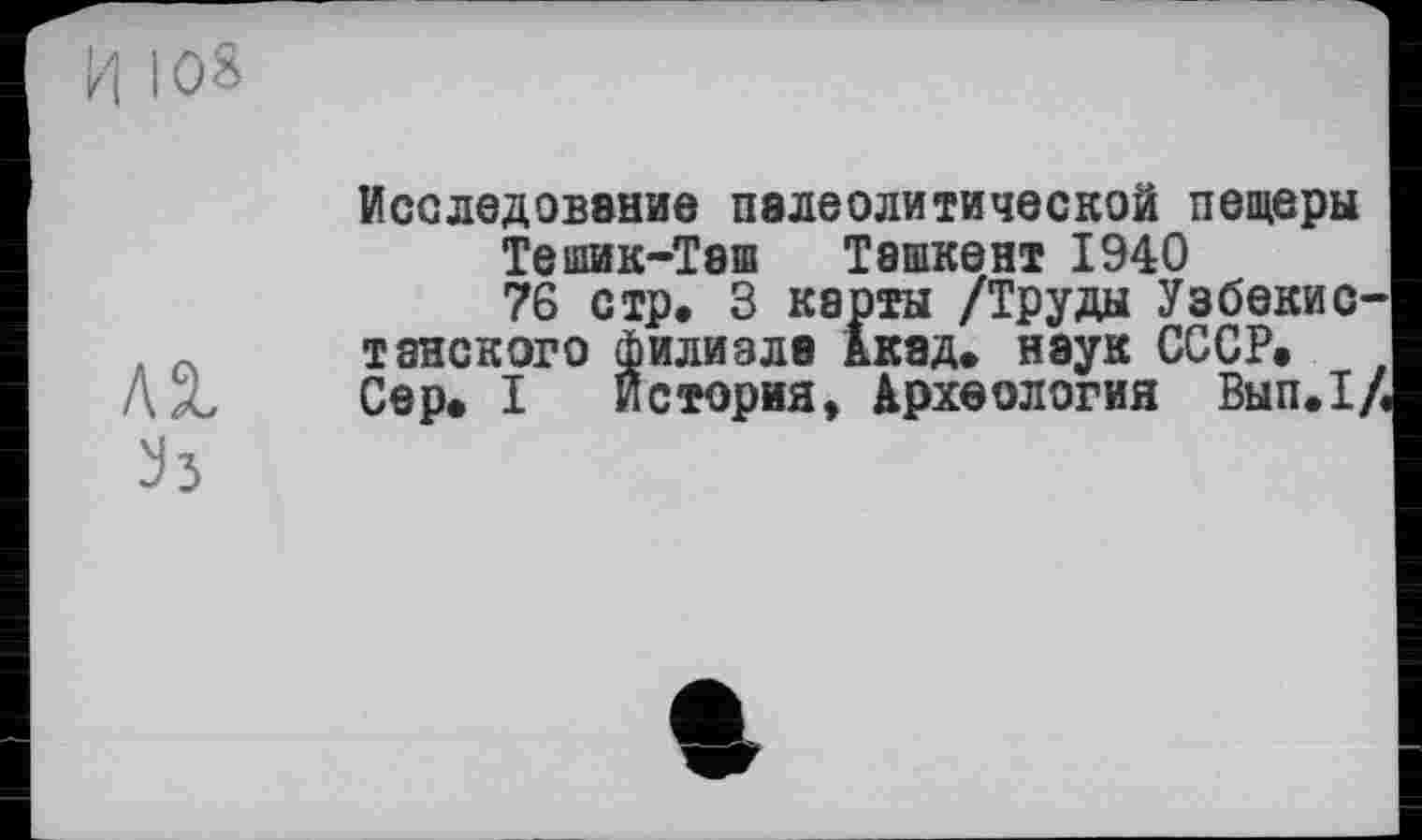 ﻿Исследование палеолитической пещеры Тешик-Тэш Ташкент 1940 76 стр. 3 карты /Труды Узбекис танского филиале Акад, нэук СССР, ДХ Сер. I история» Археология Вып.1